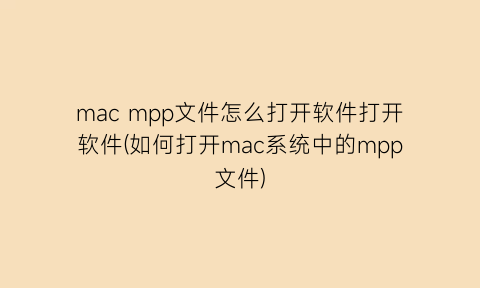 macmpp文件怎么打开软件打开软件(如何打开mac系统中的mpp文件)